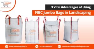 3 Vital Advantages of Using FIBC Jumbo Bags in Landscaping